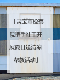 灵宝市检察院携手社工开展夏日送清凉帮教活动